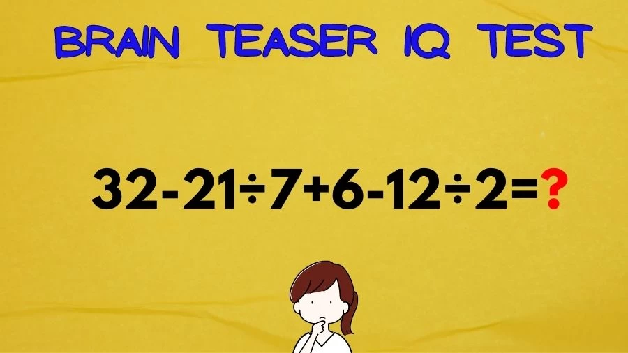 Brain Teaser IQ Test Math Quiz: 32-21÷7+6-12÷2=?