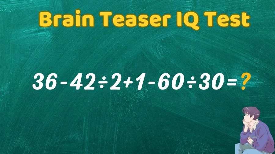 Brain Teaser IQ Test Math Quiz: 36-42÷2+1-60÷30=?