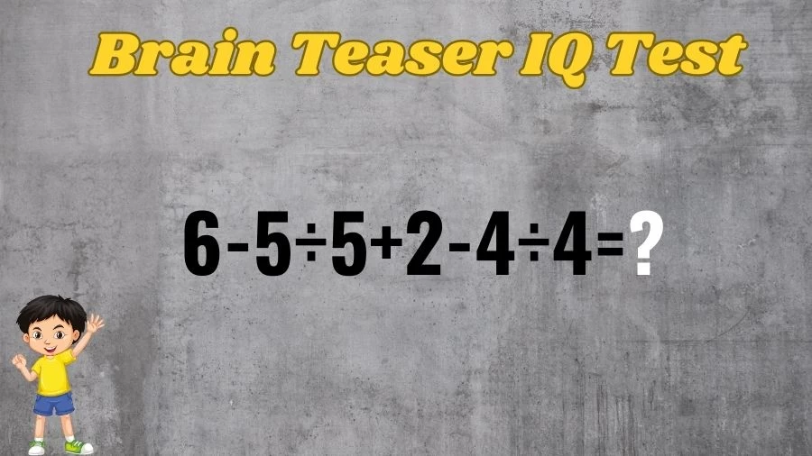 Brain Teaser IQ Test Math Quiz: 6-5÷5+2-4÷4=?