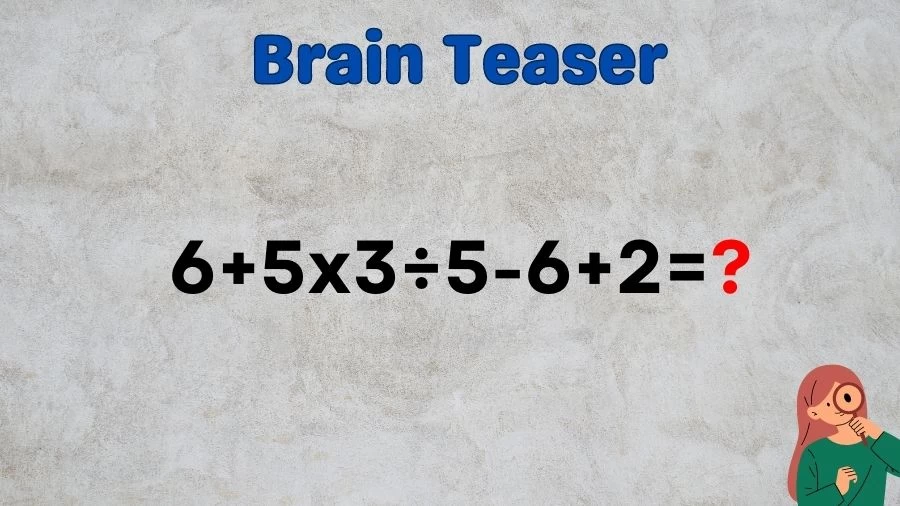 Brain Teaser: Solve 6+5x3÷5-6+2=?