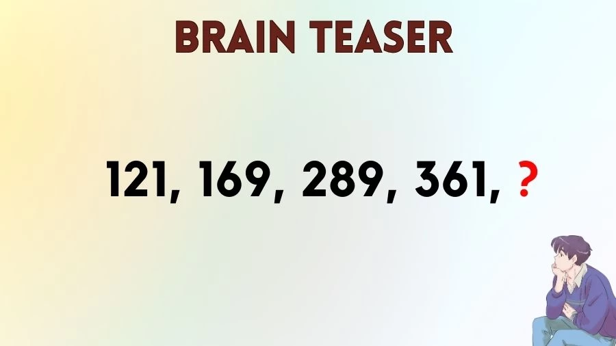 Brain Teaser: What Comes Next in this Series 121, 169, 289, 361, ?