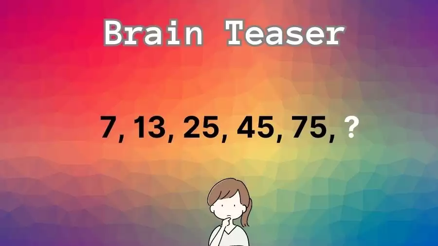 Brain Teaser: What Comes Next in this Series 7, 13, 25, 45, 75, ?