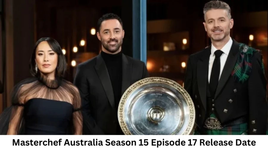 Masterchef Australia Season 15 Episode 17 Release Date and Time, Countdown, When is it Coming Out?