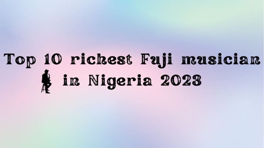Top 10 Richest Fuji Musician in Nigeria 2023, List of Top 10 Richest Fuji Musician In Nigeria 