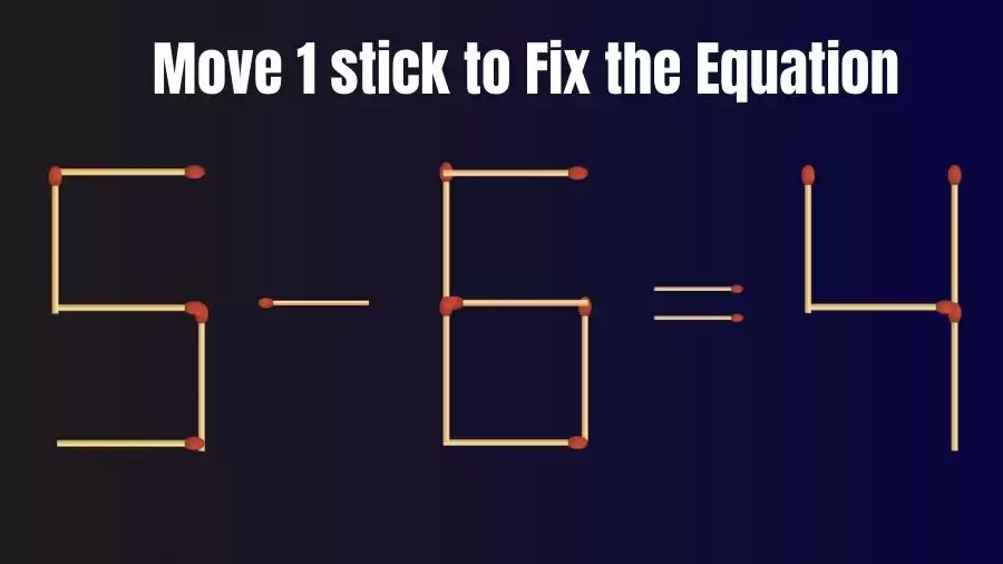 Brain Teaser: Can You Move 1 Matchstick to Fix the Equation 5-6=4? Matchstick Puzzles