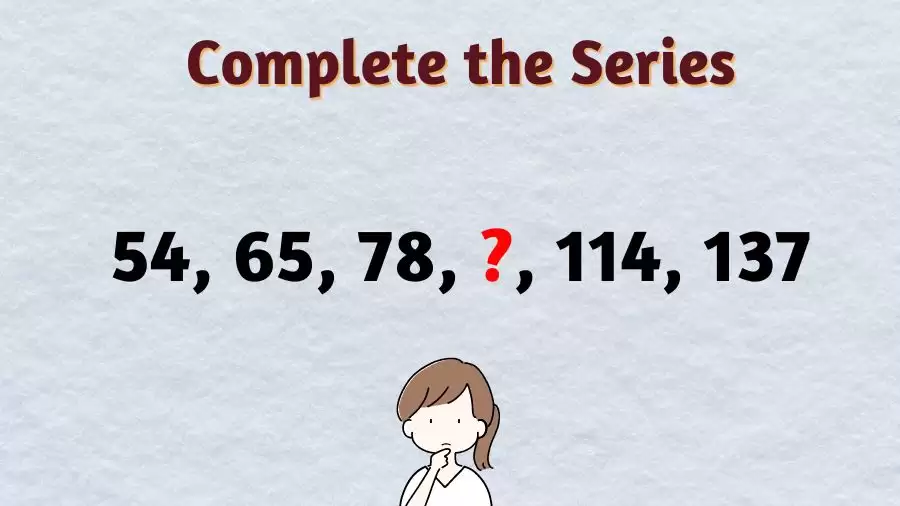 Brain Teaser: Complete the Series 54, 65, 78, ?, 114, 137?
