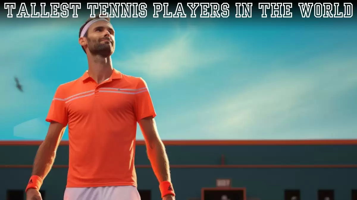 Top 10 Tallest Tennis Players in the World - Reaching New Heights in Tennis