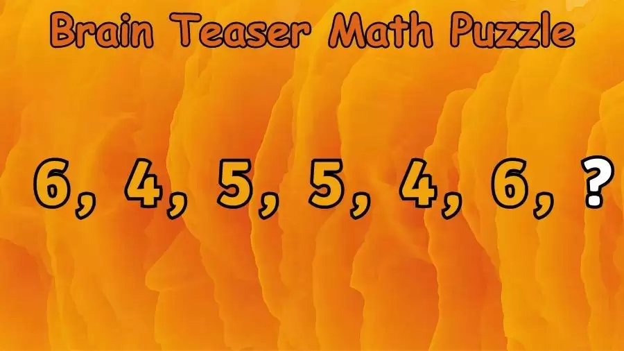 Brain Teaser Math Puzzle: Complete the Series 6, 4, 5, 5, 4, 6, ?