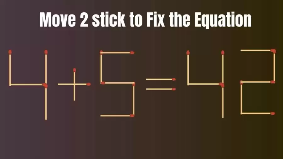 Matchstick Brain Teaser: 4+5=42 Fix The Equation By Moving 2 Sticks