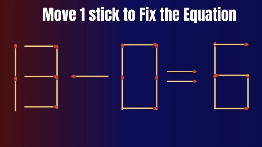 Brain Teaser: 13-0=6 Can You Move Just 1 Matchstick and Fix this Tricky Matchstick Puzzle?