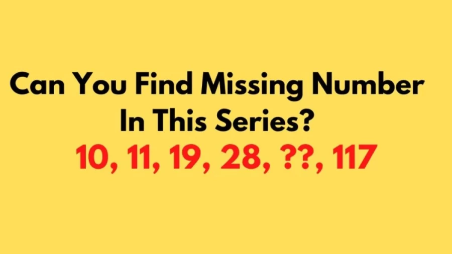 Brain Teaser: Can You Find Missing Number in this Series 10, 11, 19, 28, ?, 117?