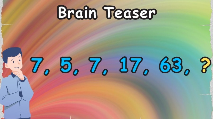 Brain Teaser: Complete the Series 7, 5, 7, 17, 63, ?