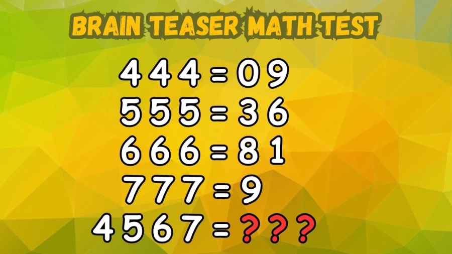 Brain Teaser Math Test: If 444=9, 555=36, 666=81, 777=9 What is 4567=?