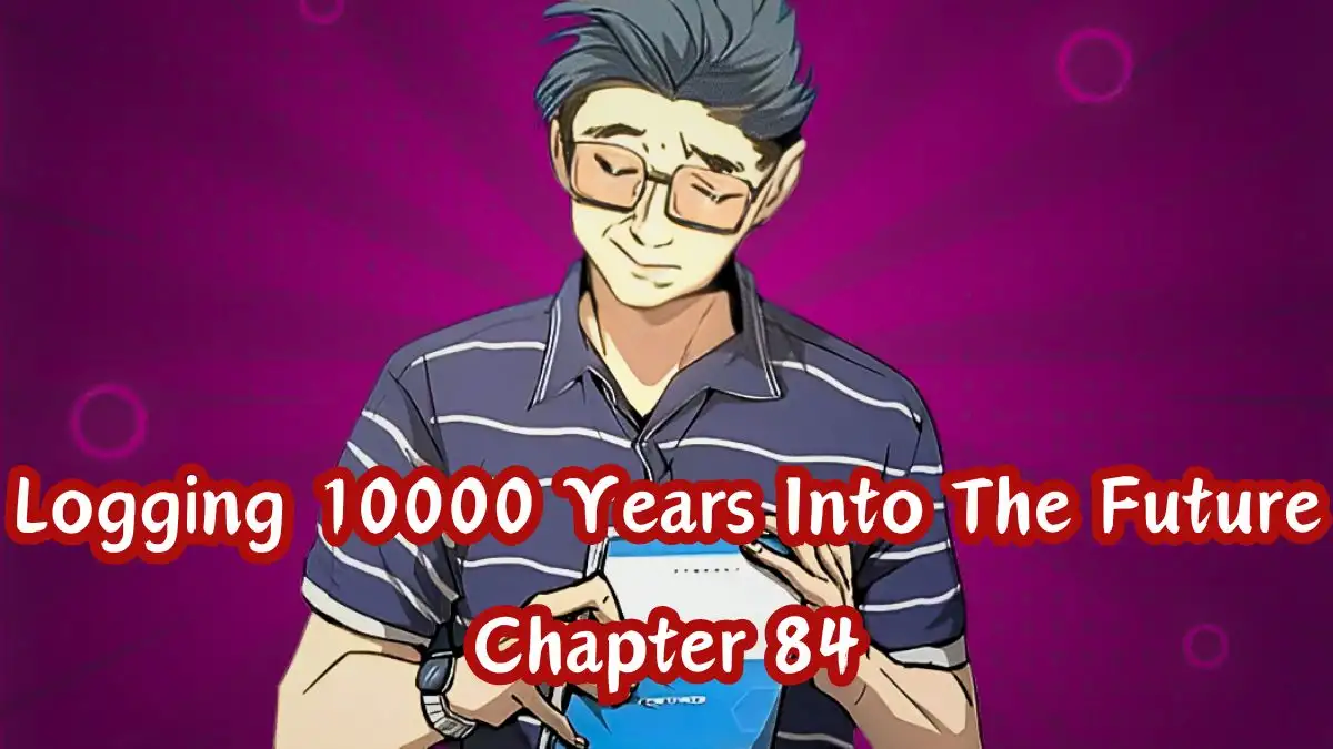 Logging 10000 Years Into The Future Chapter 84 Release Date, Countdown and Where to Read Logging 10000 Years Into The Future Chapter 84?