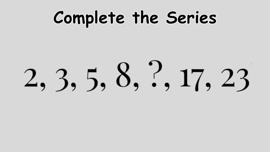 Tricky Brain Teaser: Complete the Series in 2, 3, 5, 8, ?, 17, 23?
