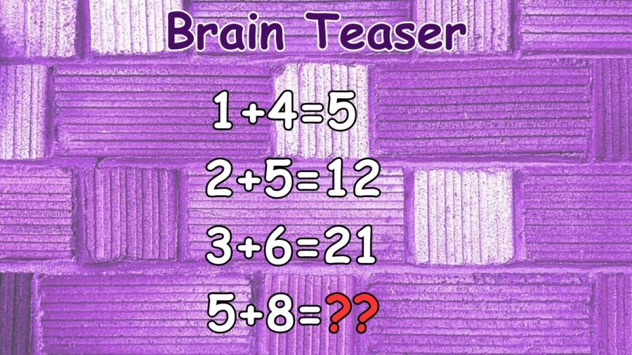 Brain Teaser: If 1+4=5, 2+5=12, 3+6=21, What is 5+8=?