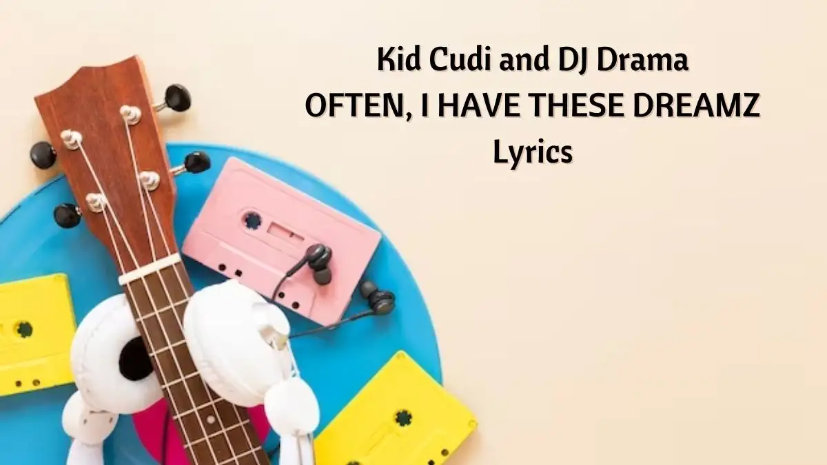 Kid Cudi and DJ Drama OFTEN, I HAVE THESE DREAMZ Lyrics know the real meaning of Kid Cudi and DJ Drama